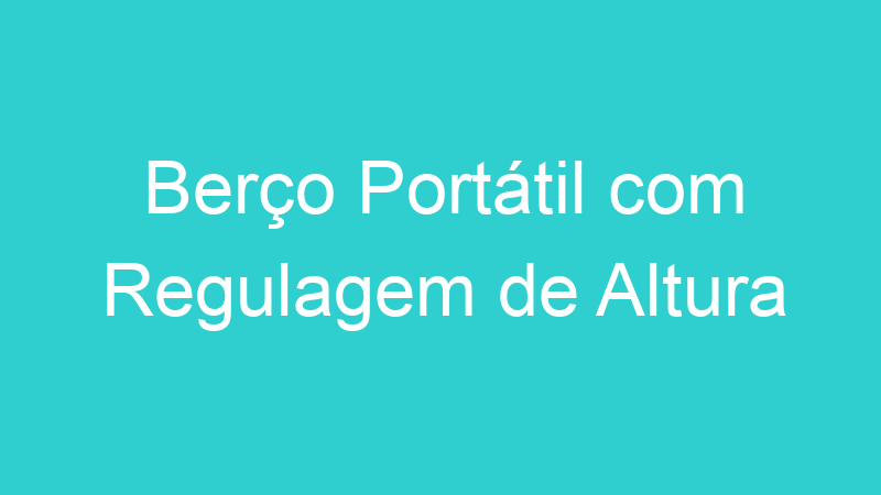 Berço Portátil com Regulagem de Altura