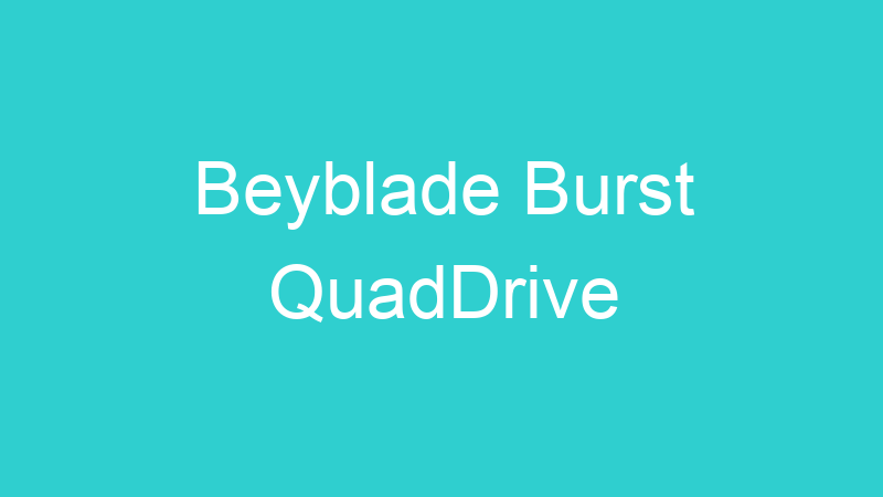 Beyblade Burst QuadDrive