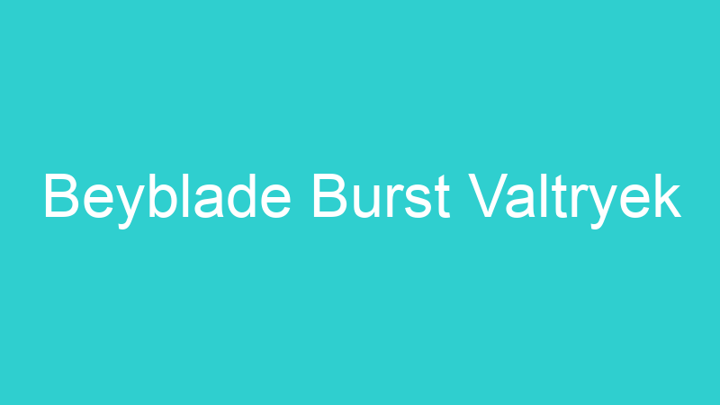 Beyblade Burst Valtryek