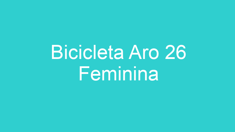 Bicicleta Aro 26 Feminina