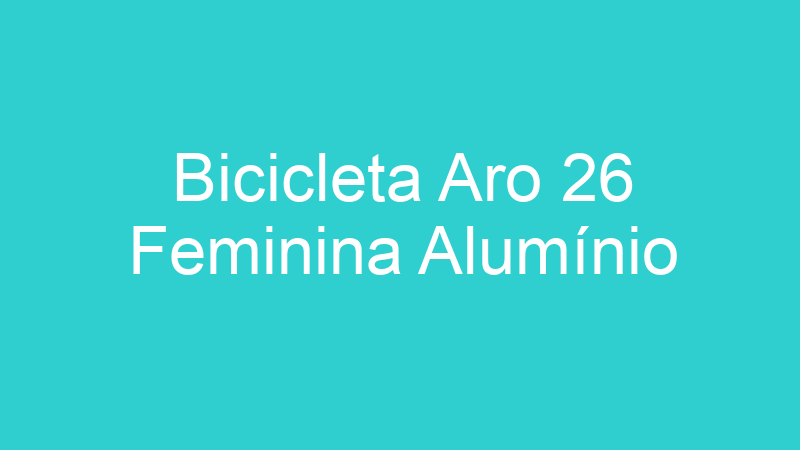 Bicicleta Aro 26 Feminina Alumínio