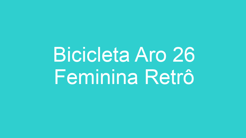 Bicicleta Aro 26 Feminina Retrô