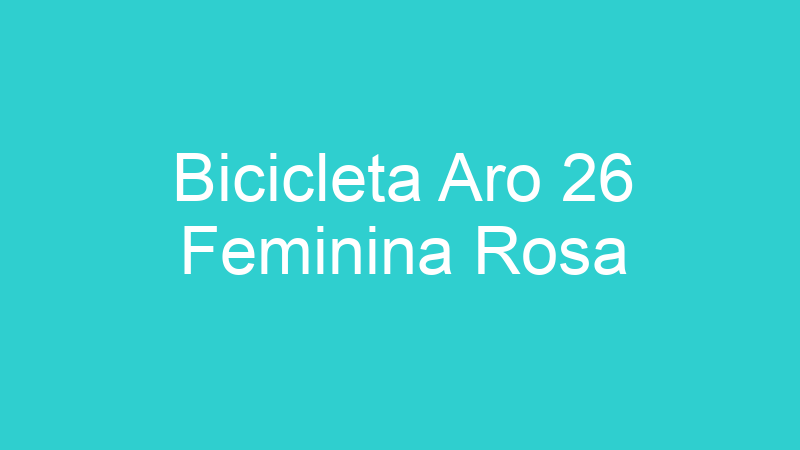 Bicicleta Aro 26 Feminina Rosa