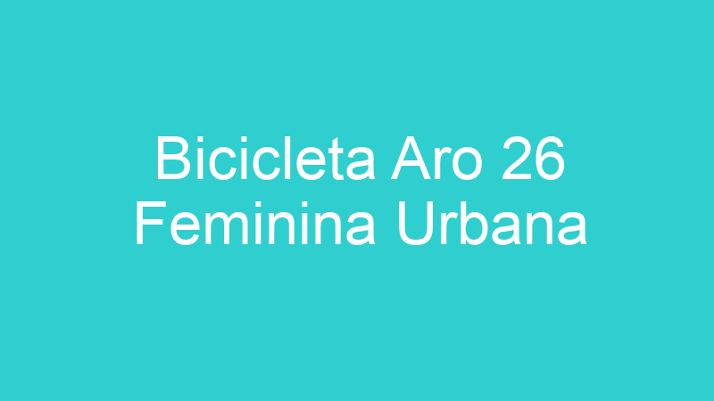 Bicicleta Aro 26 Feminina Urbana