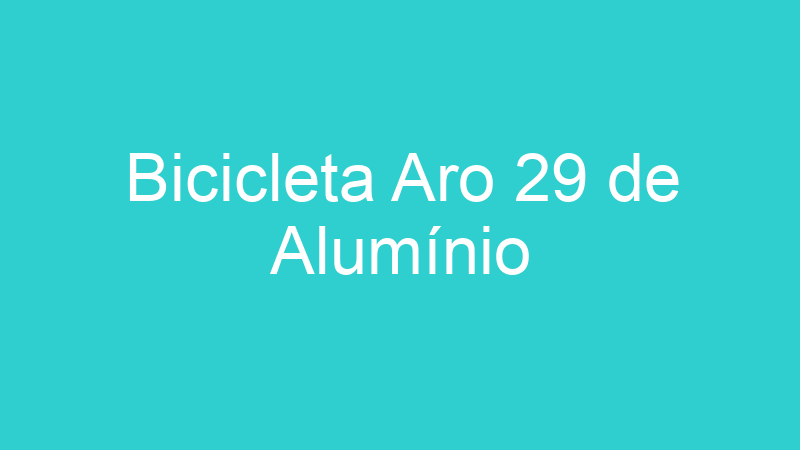 Bicicleta Aro 29 de Alumínio