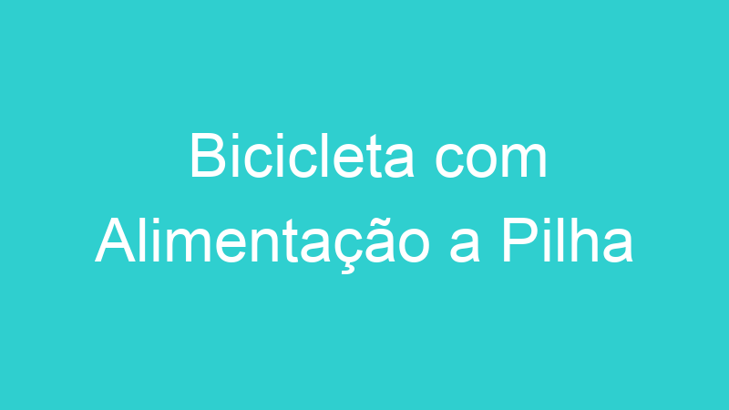 Bicicleta com Alimentação a Pilha