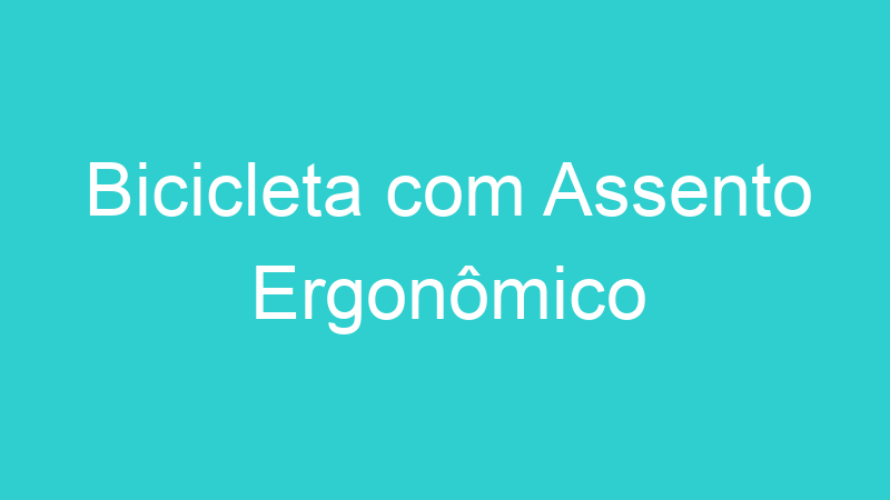Bicicleta com Assento Ergonômico