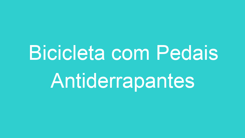 Bicicleta com Pedais Antiderrapantes