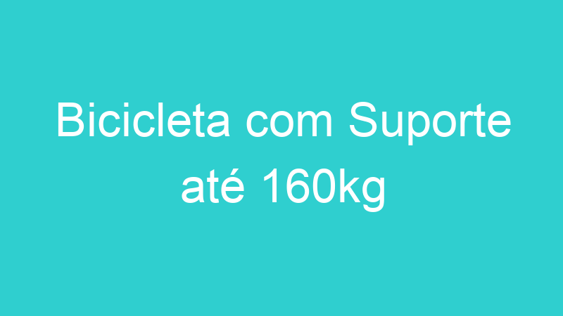 Bicicleta com Suporte até 160kg