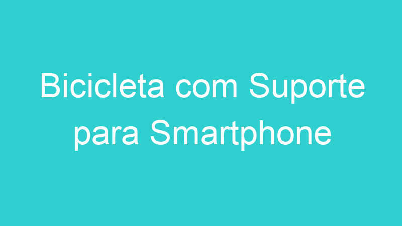 Bicicleta com Suporte para Smartphone