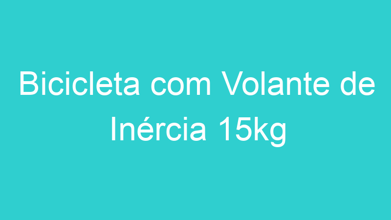 Bicicleta com Volante de Inércia 15kg