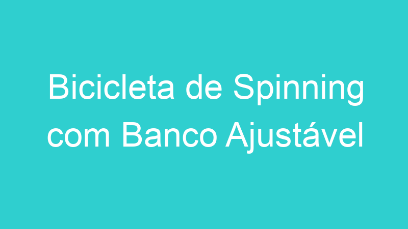 Bicicleta de Spinning com Banco Ajustável