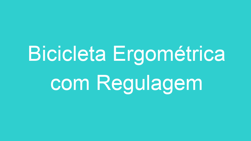 Bicicleta Ergométrica com Regulagem