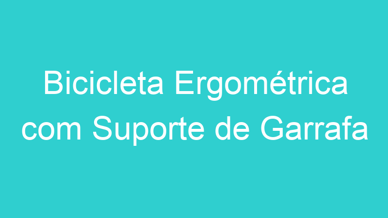 Bicicleta Ergométrica com Suporte de Garrafa