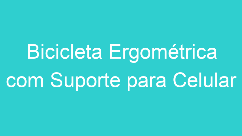 Bicicleta Ergométrica com Suporte para Celular