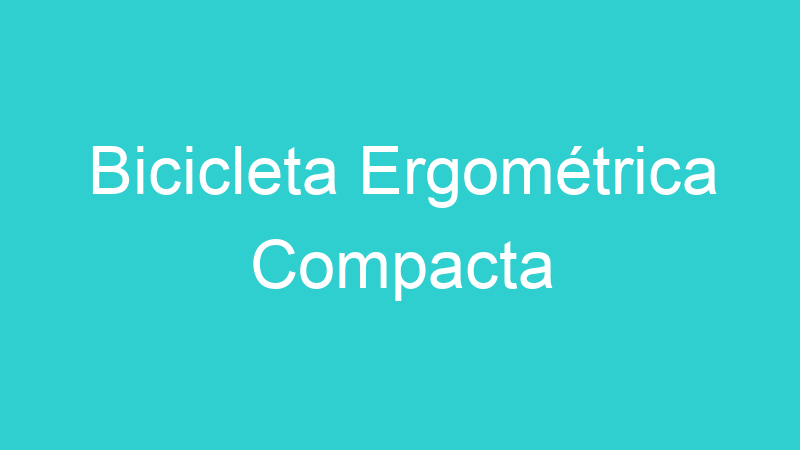 Bicicleta Ergométrica Compacta