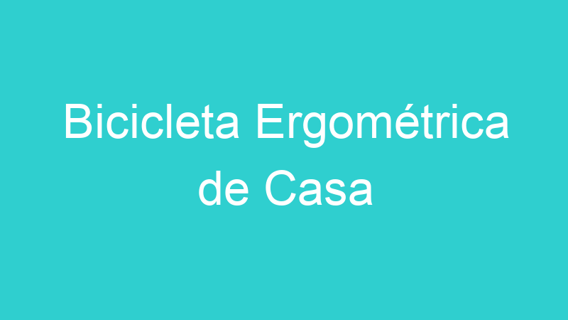 Bicicleta Ergométrica de Casa