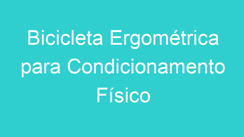 Bicicleta Ergométrica para Condicionamento Físico