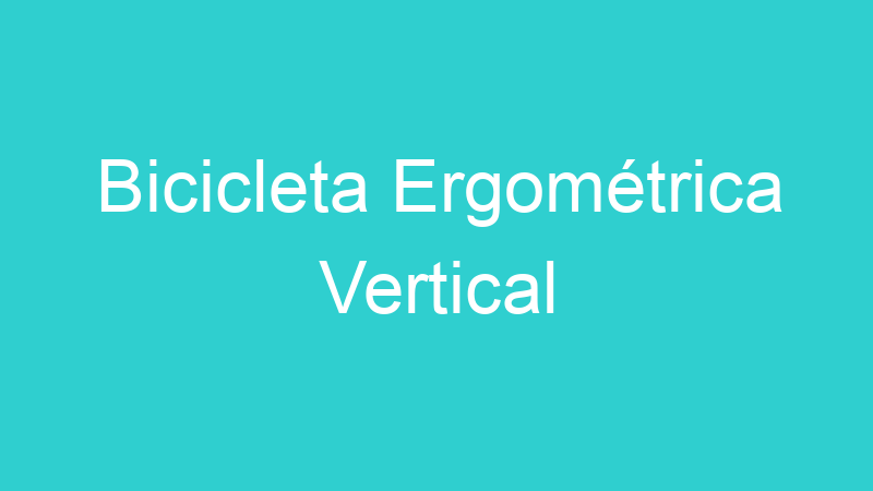 Bicicleta Ergométrica Vertical