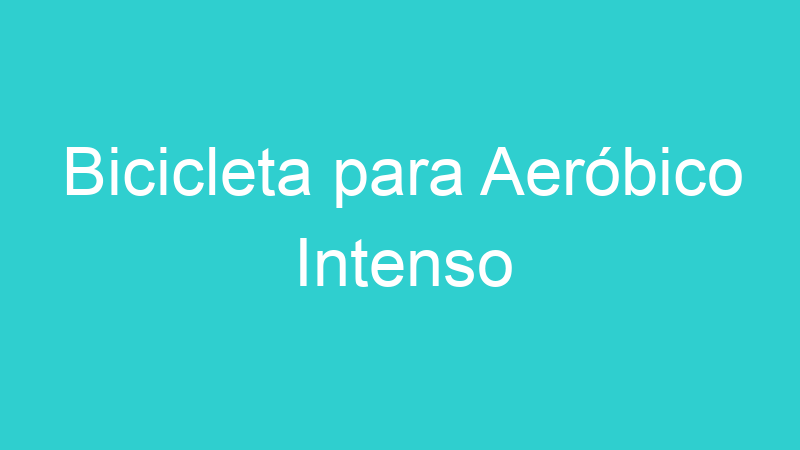 Bicicleta para Aeróbico Intenso