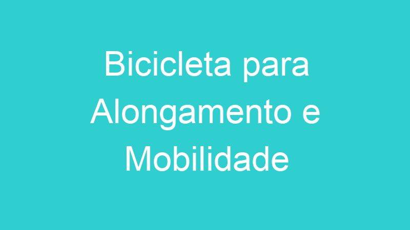 Bicicleta para Alongamento e Mobilidade