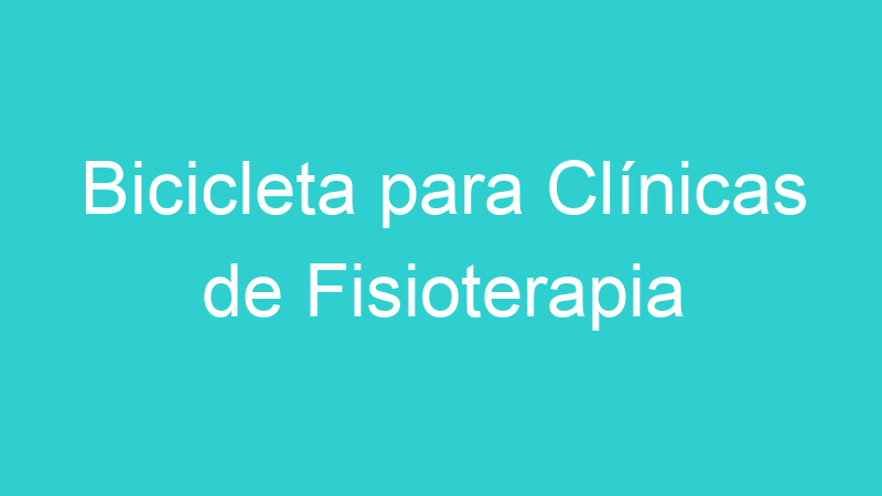 Bicicleta para Clínicas de Fisioterapia