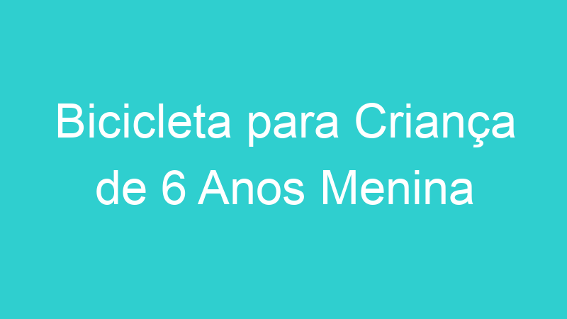 Bicicleta para Criança de 6 Anos Menina