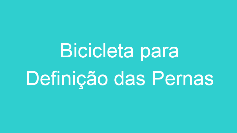 Bicicleta para Definição das Pernas