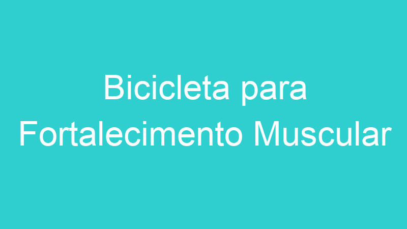Bicicleta para Fortalecimento Muscular