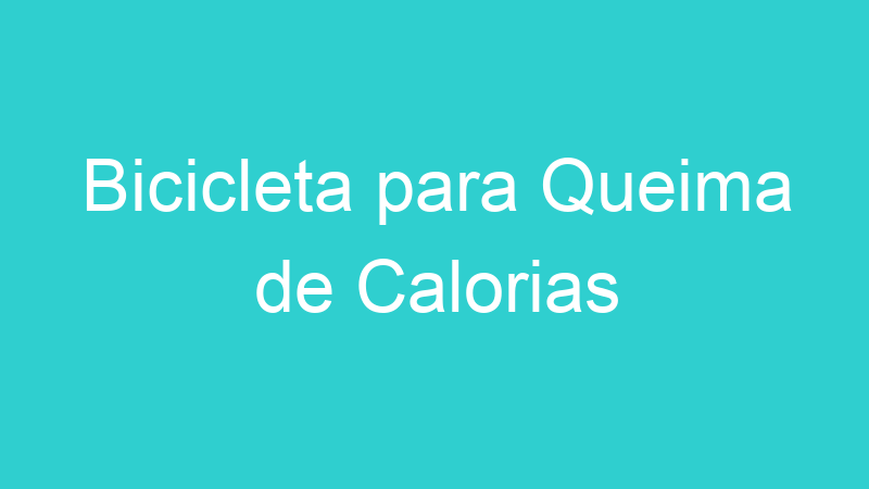 Bicicleta para Queima de Calorias