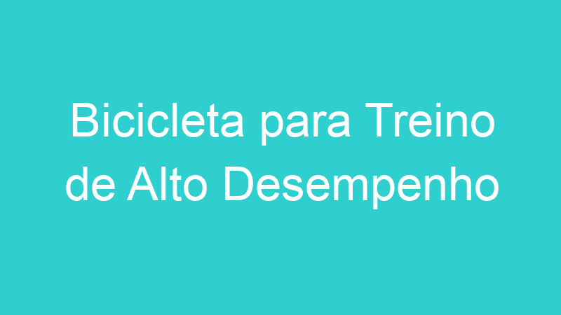 Bicicleta para Treino de Alto Desempenho