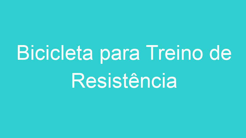 Bicicleta para Treino de Resistência