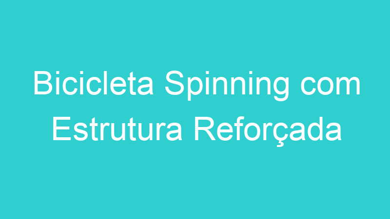 Bicicleta Spinning com Estrutura Reforçada