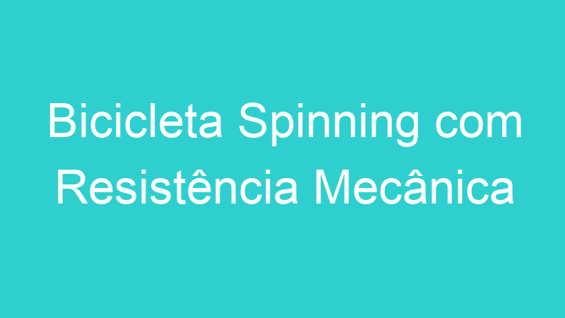 Bicicleta Spinning com Resistência Mecânica