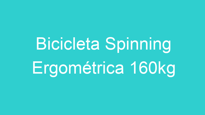 Bicicleta Spinning Ergométrica 160kg
