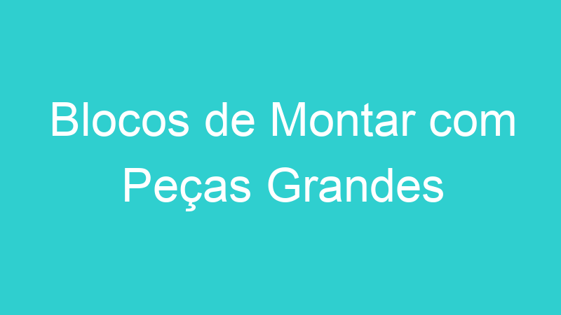 Blocos de Montar com Peças Grandes