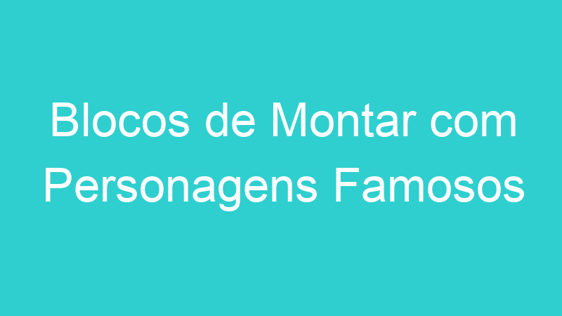 Blocos de Montar com Personagens Famosos