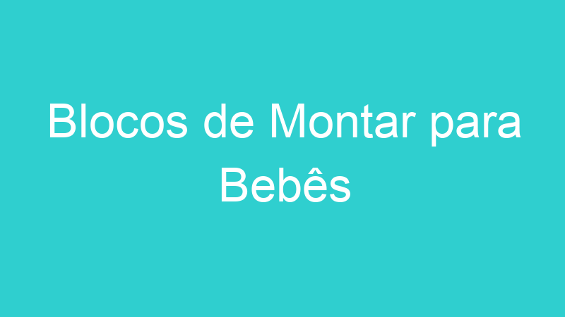 Blocos de Montar para Bebês