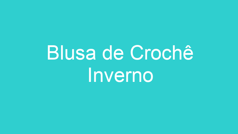 Blusa de Crochê Inverno