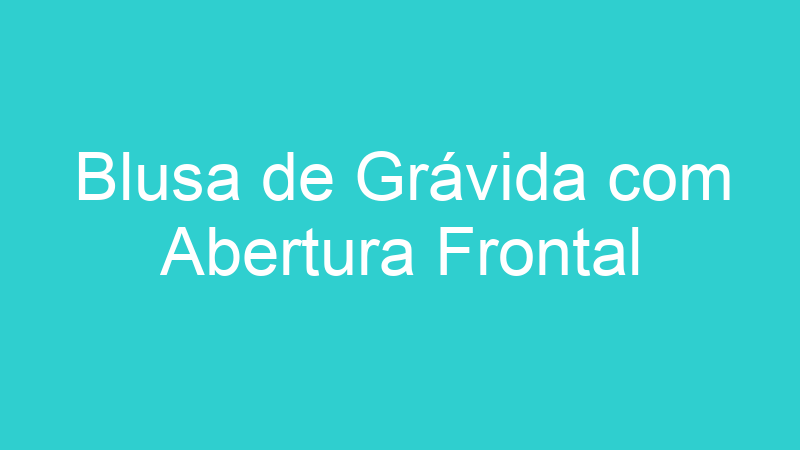 Blusa de Grávida com Abertura Frontal