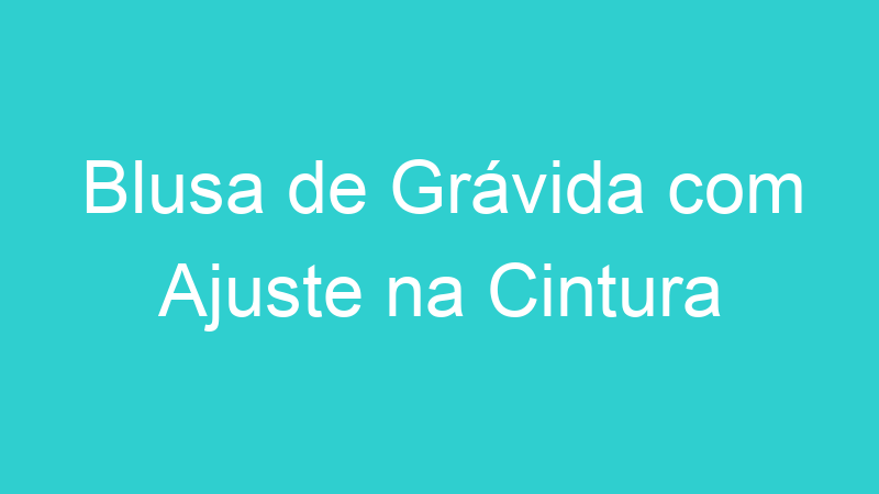 Blusa de Grávida com Ajuste na Cintura