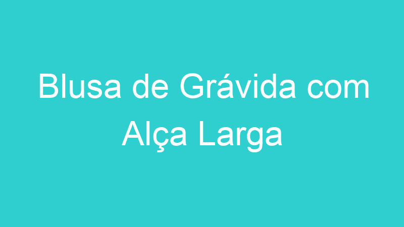 Blusa de Grávida com Alça Larga