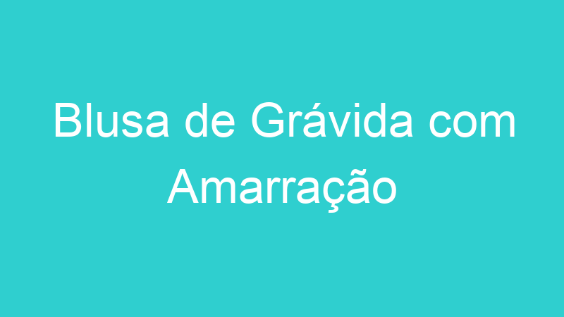 Blusa de Grávida com Amarração