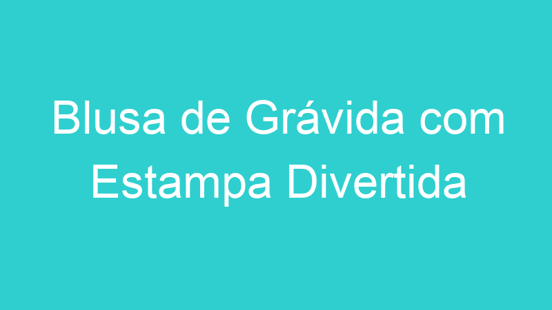 Blusa de Grávida com Estampa Divertida