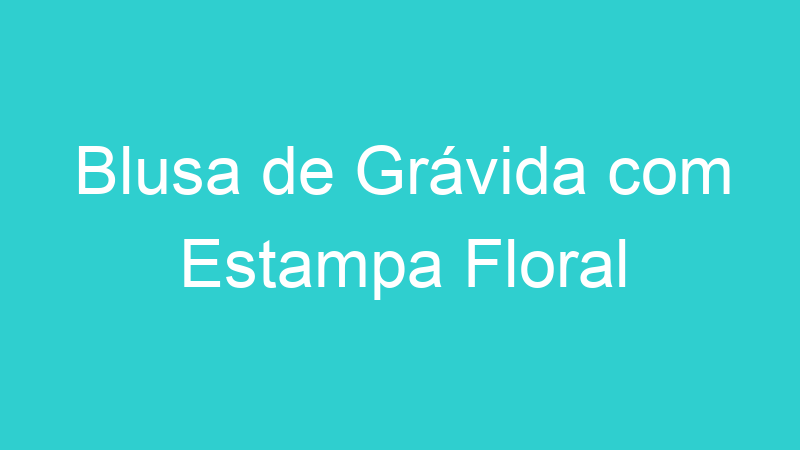 Blusa de Grávida com Estampa Floral