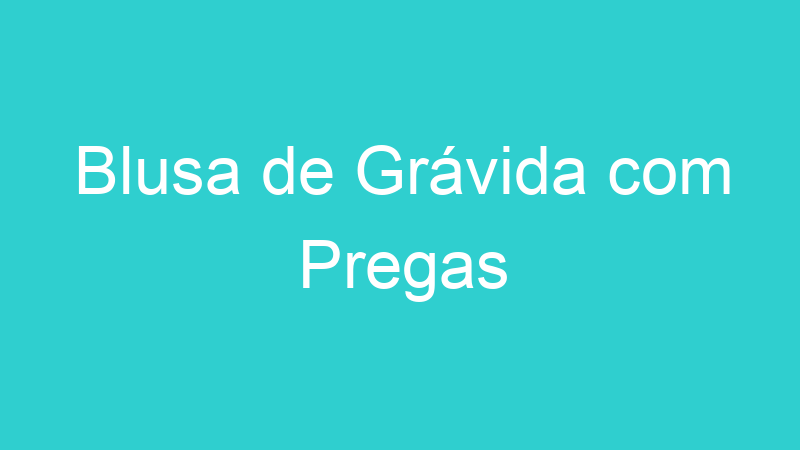 Blusa de Grávida com Pregas