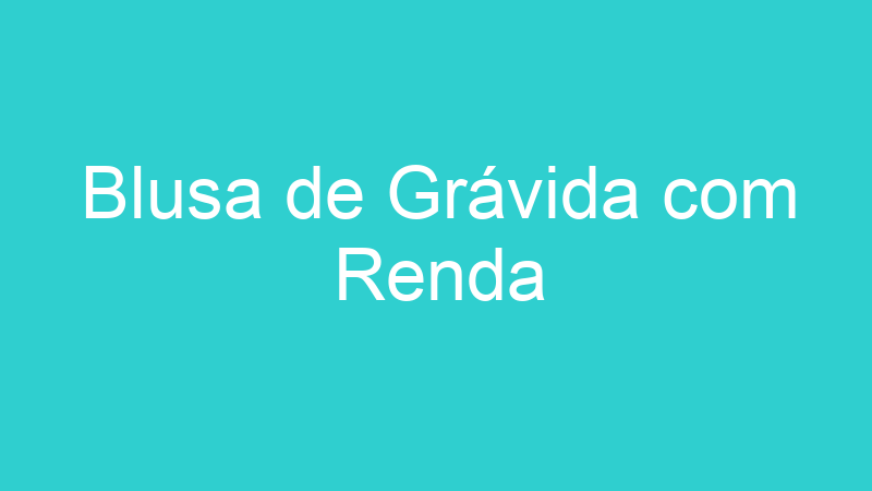 Blusa de Grávida com Renda