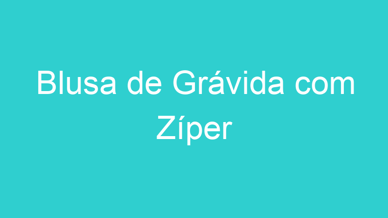 Blusa de Grávida com Zíper