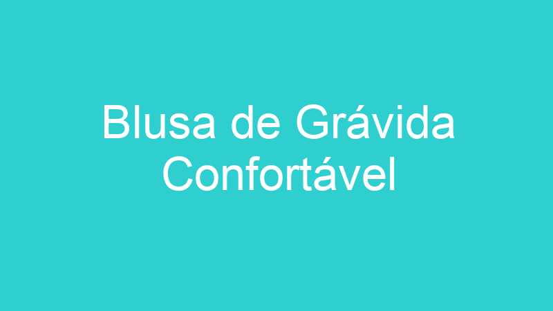 Blusa de Grávida Confortável