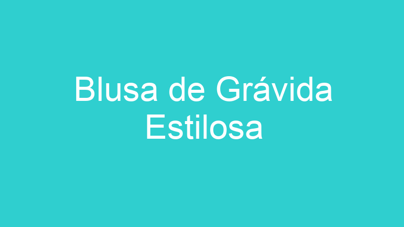 Blusa de Grávida Estilosa